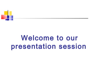 Welcome to our
presentation session
 