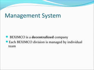 Management System
 BEXIMCO is a decentralized company
Each BEXIMCO division is managed by individual
team
 