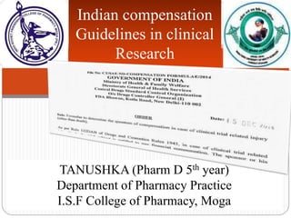 Indian compensation
Guidelines in clinical
Research
TANUSHKA (Pharm D 5th year)
Department of Pharmacy Practice
I.S.F College of Pharmacy, Moga
 