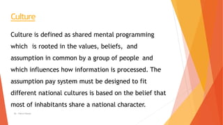 Culture
Culture is defined as shared mental programming
which is rooted in the values, beliefs, and
assumption in common b...