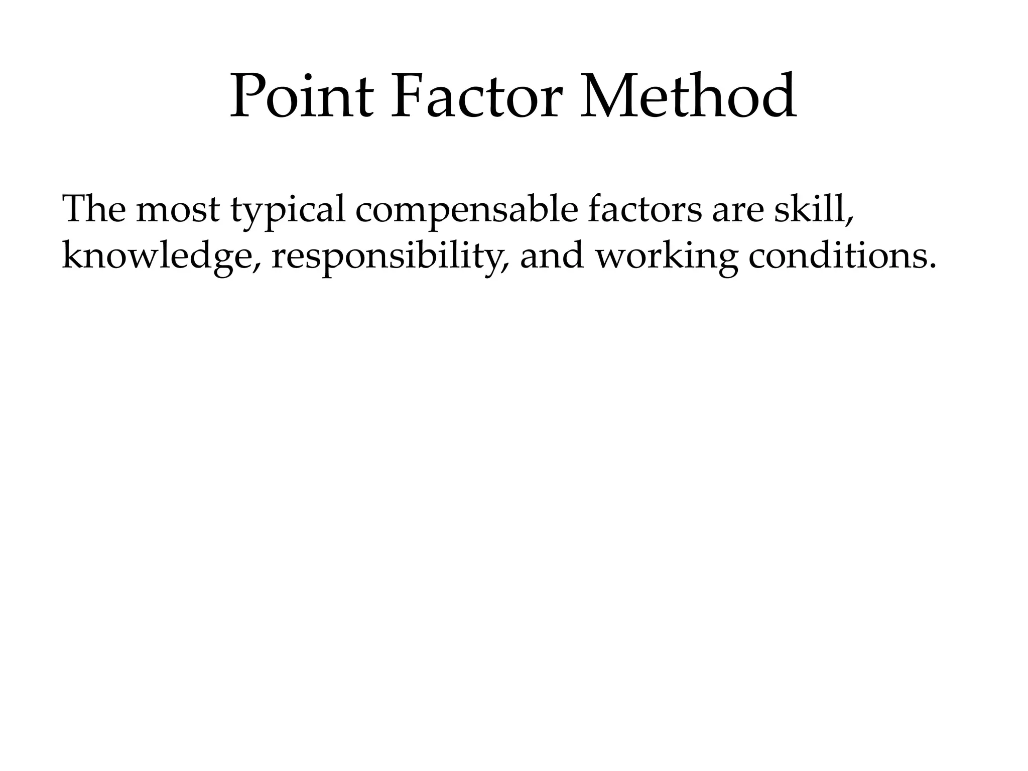 Point Factor Method
The most typical compensable factors are skill,
knowledge, responsibility, and working conditions.
 