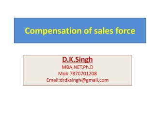 Compensation of sales force
D.K.Singh
MBA,NET,Ph.D
Mob.7870701208
Email:drdksingh@gmail.com
 