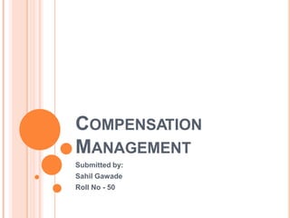 COMPENSATION
MANAGEMENT
Submitted by:
Sahil Gawade
Roll No - 50
 