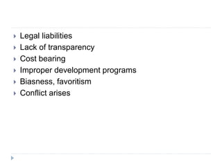  Legal liabilities
 Lack of transparency
 Cost bearing
 Improper development programs
 Biasness, favoritism
 Conflict arises
 