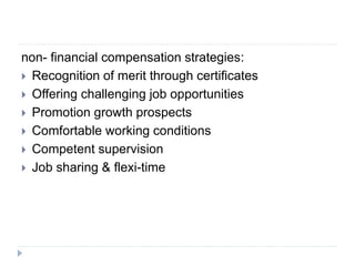 non- financial compensation strategies:
 Recognition of merit through certificates
 Offering challenging job opportunities
 Promotion growth prospects
 Comfortable working conditions
 Competent supervision
 Job sharing & flexi-time
 