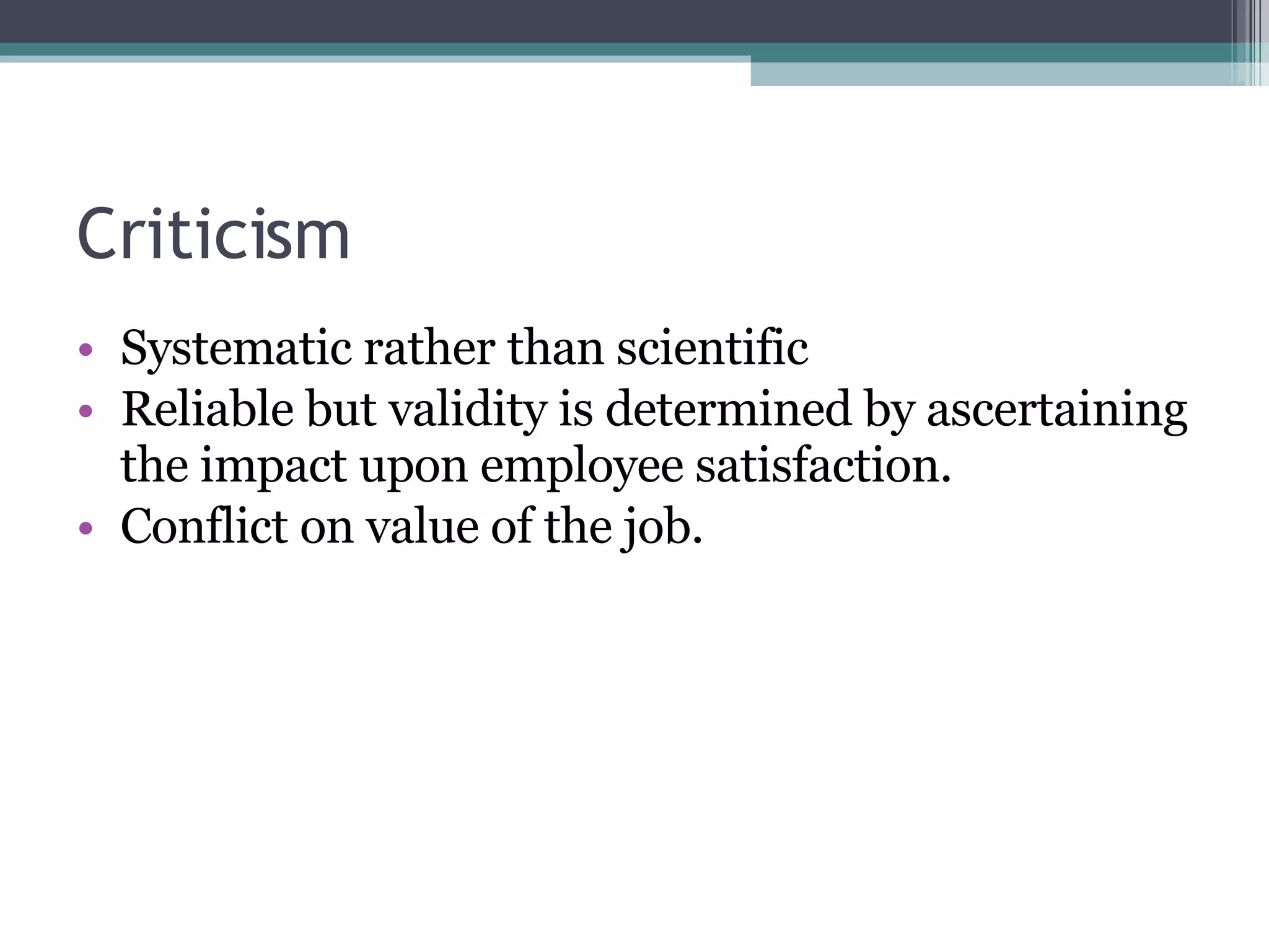 Criticism Systematic rather than scientific Reliable but validity is determined by ascertaining the impact upon employee satisfaction. Conflict on value of the job. 