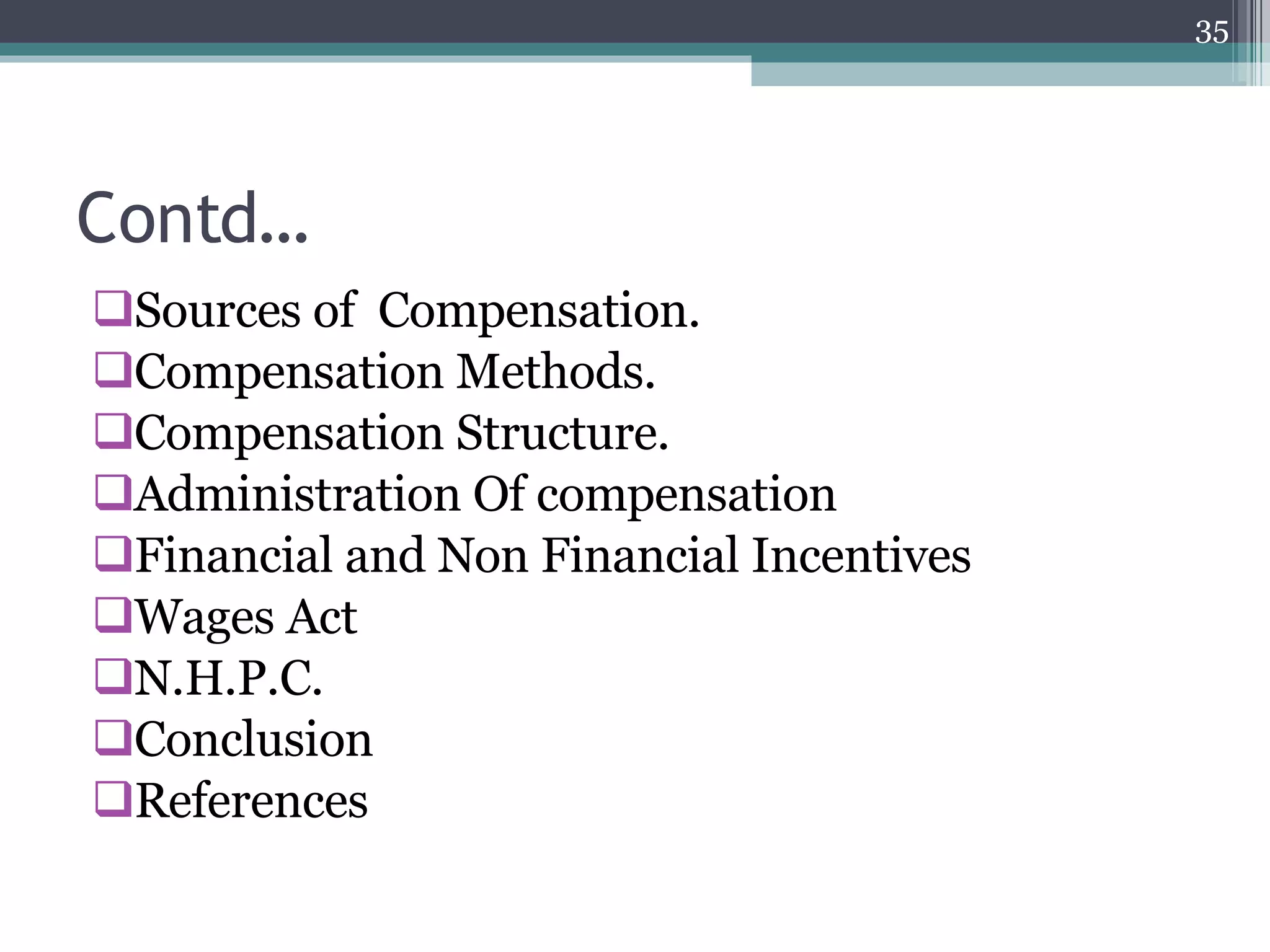 Contd… Sources of  Compensation. Compensation Methods. Compensation Structure. Administration Of compensation Financial and Non Financial Incentives Wages Act N.H.P.C. Conclusion References 