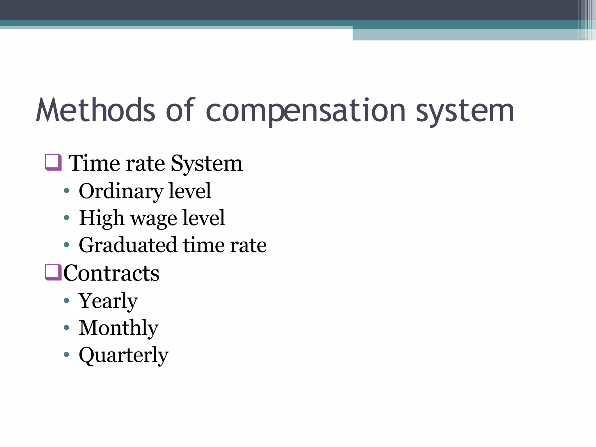 Methods of compensation system Time rate System Ordinary level High wage level Graduated time rate Contracts Yearly  Monthly Quarterly 