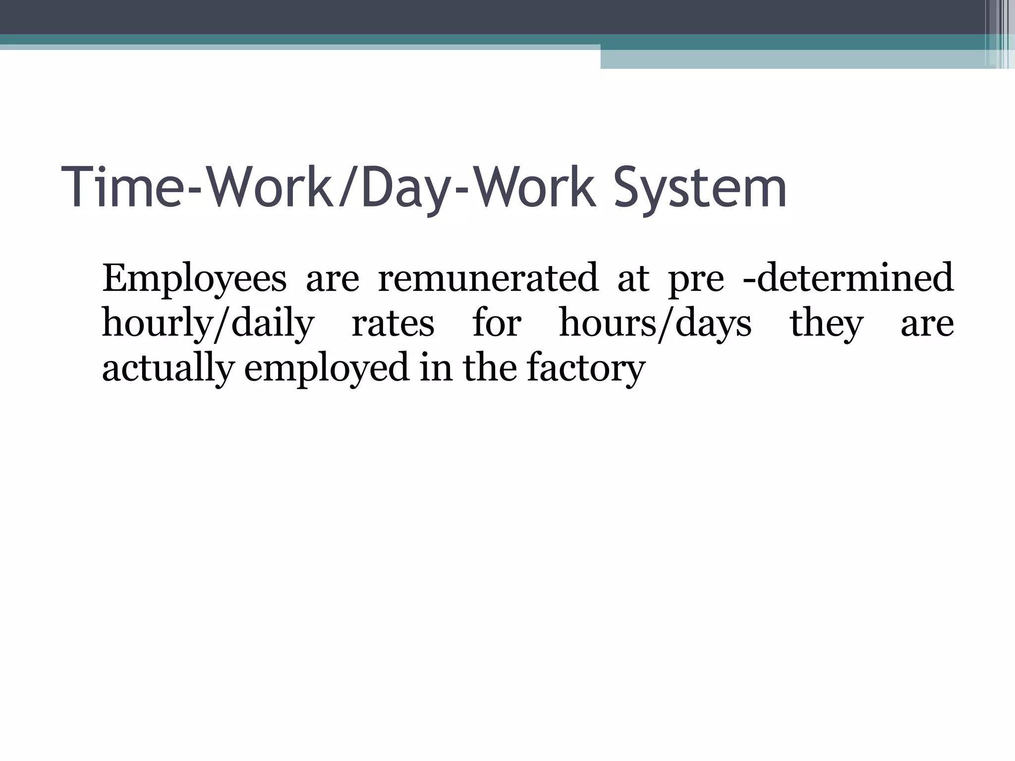 Time-Work/Day-Work System Employees are remunerated at pre -determined hourly/daily rates for hours/days they are actually employed in the factory 