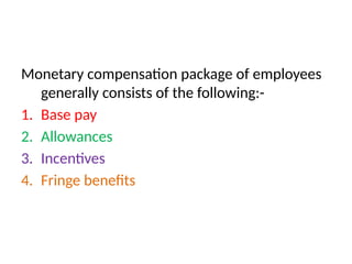Monetary compensation package of employees
generally consists of the following:-
1. Base pay
2. Allowances
3. Incentives
4. Fringe benefits
 