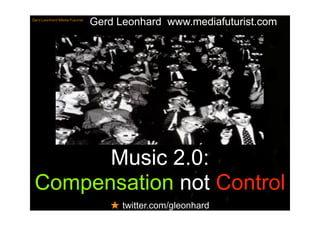 Gerd Leonhard www.mediafuturist.com
Gerd Leonhard Media Futurist




       Music 2.0:
 Compensation not Control
                                  ★ twitter.com/gleonhard
 