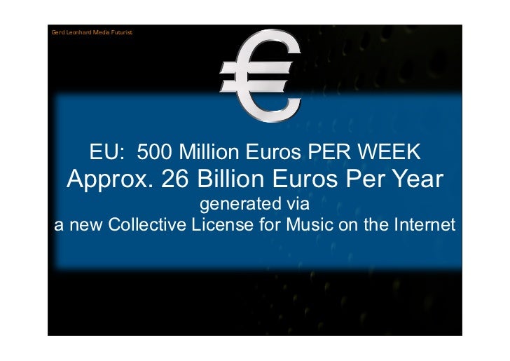 Gerd Leonhard Media Futurist




             EU: 500 Million Euros PER WEEK
     Approx. 26 Billion Euros Per Year
      ...
