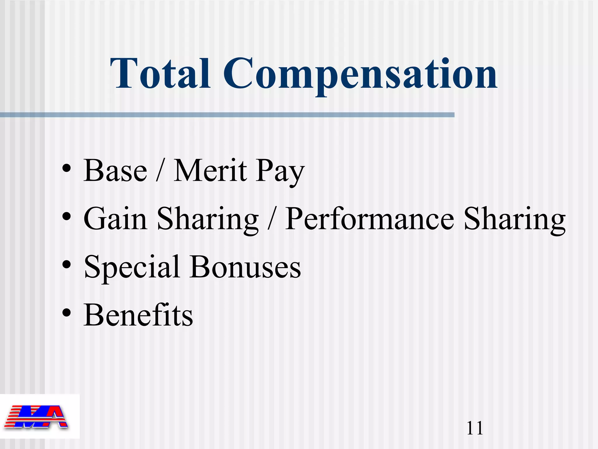 Total Compensation

•   Base / Merit Pay
•   Gain Sharing / Performance Sharing
•   Special Bonuses
•   Benefits


                              11
 