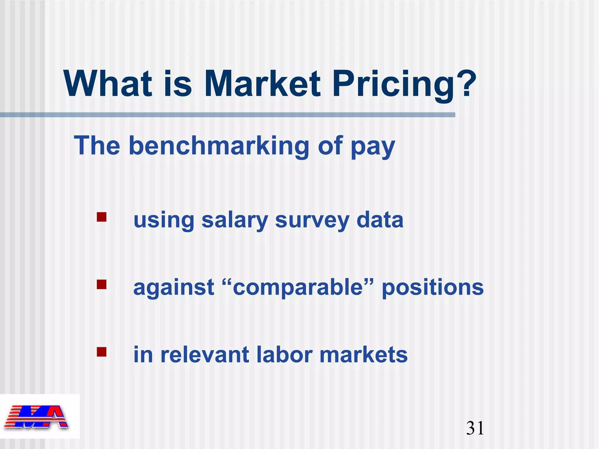 What is Market Pricing?
The benchmarking of pay

    using salary survey data

    against “comparable” positions

    in relevant labor markets


                                 31
 