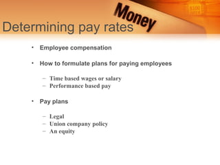 Determining pay rates
    • Employee compensation

    • How to formulate plans for paying employees

       – Time based wages or salary
       – Performance based pay

    • Pay plans

       – Legal
       – Union company policy
       – An equity
 