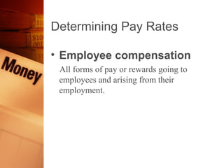 Determining Pay Rates

• Employee compensation
 All forms of pay or rewards going to
 employees and arising from their
 employment.
 