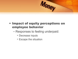 • Impact of equity perceptions on
  employee behavior
   – Responses to feeling underpaid:
     • Decrease inputs
     • Escape the situation
 