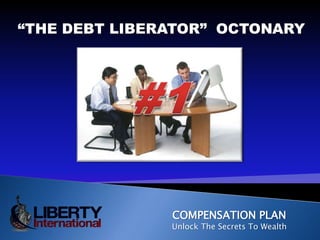 “THE DEBT LIBERATOR”  OCTONARY #1 COMPENSATION PLAN Unlock The Secrets To Wealth 