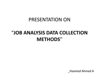 PRESENTATION ON
“JOB ANALYSIS DATA COLLECTION
METHODS”
_Haamed Ahmed A
 
