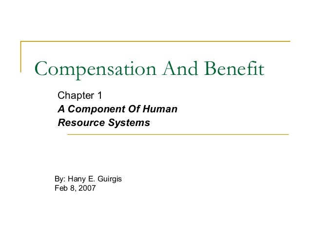 I Compensation And Beneﬁt

Chapter 1
A Component Of Human
Resource Systems

By:  Hany E.  Guirgis
Feb 8, 2007 