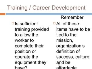 Training / Career Development
                          Remember
  Is sufficient      All of these

   training provided   items have to be
   to allow the        tied to the
   worker to           mission,
   complete their      organization’s
   position or         definition of
   operate the         success, culture
   equipment they      and be
                       15
 