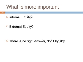 What is more important
19


        Internal Equity?

        External Equity?



        There is no right answer, don’t by shy
 