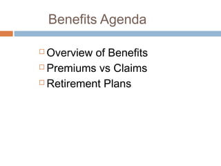 Benefits Agenda

 Overview of Benefits
 Premiums vs Claims

 Retirement Plans
 