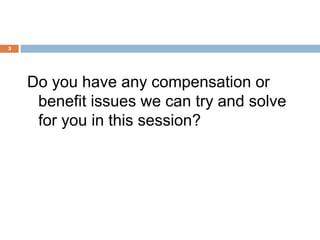 3




    Do you have any compensation or
     benefit issues we can try and solve
     for you in this session?
 