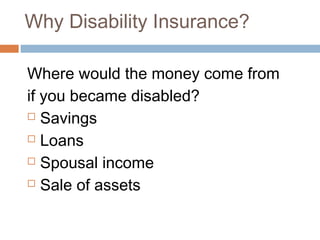 Why Disability Insurance?

Where would the money come from
if you became disabled?
 Savings

 Loans

 Spousal income

 Sale of assets
 