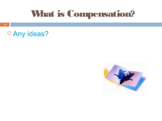 What is Compensation?
4


       Any ideas?
 
