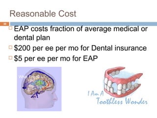 Reasonable Cost
43
      EAP costs fraction of average medical or
       dental plan
      $200 per ee per mo for Dental insurance

      $5 per ee per mo for EAP



         What Price?
 