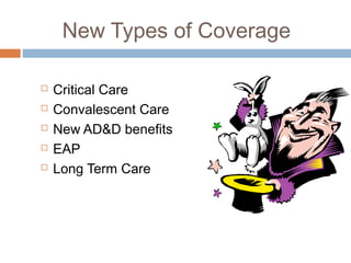 New Types of Coverage

   Critical Care
   Convalescent Care
   New AD&D benefits
   EAP
   Long Term Care
 