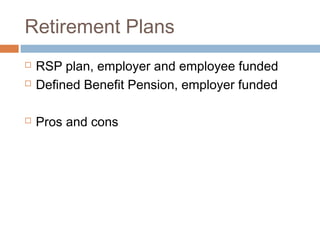 Retirement Plans
   RSP plan, employer and employee funded
   Defined Benefit Pension, employer funded

   Pros and cons
 