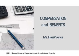 COMPENSATION
and BENEFITS
Ms.HazelVenus
HBO - Human Resource Management and Organizational Behavior
 