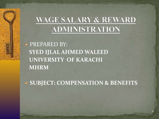  PREPARED BY:
SYED IJLAL AHMED WALEED
UNIVERSITY OF KARACHI
MHRM
 SUBJECT: COMPENSATION & BENEFITS
1
 