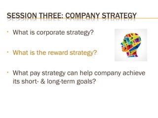 • What is corporate strategy?
• What is the reward strategy?
• What pay strategy can help company achieve
its short- & long-term goals?
 