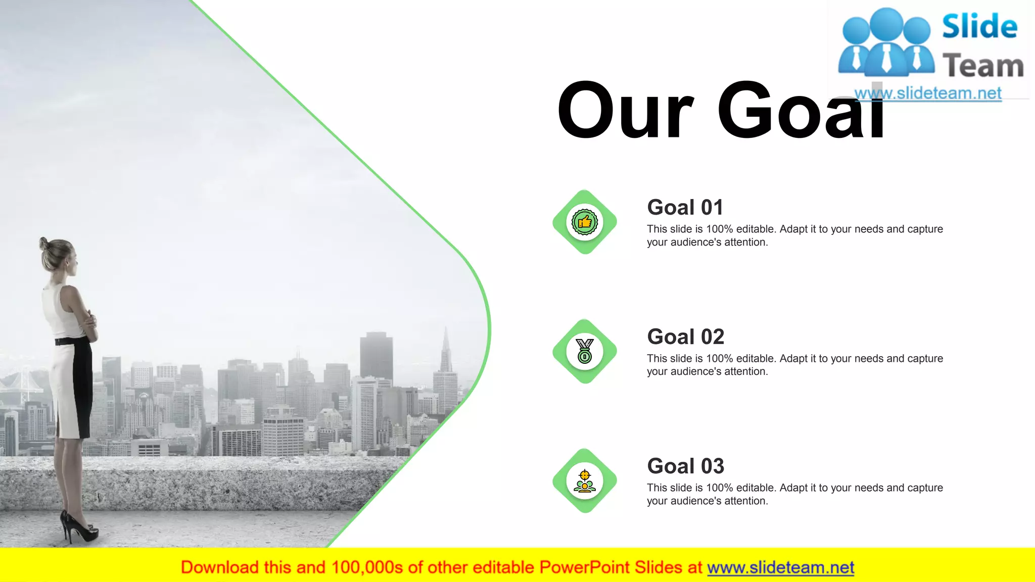 Our Goal
This slide is 100% editable. Adapt it to your needs and capture
your audience's attention.
Goal 01
This slide is 100% editable. Adapt it to your needs and capture
your audience's attention.
Goal 03
This slide is 100% editable. Adapt it to your needs and capture
your audience's attention.
Goal 02
30
 