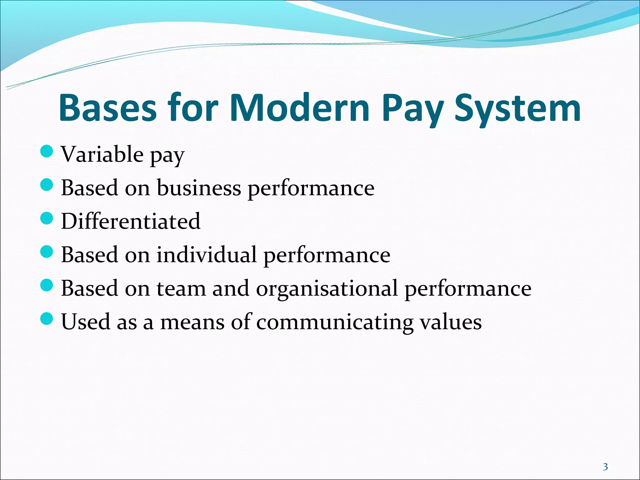 Bases for Modern Pay System
Variable pay
Based on business performance
Differentiated
Based on individual performance
Based on team and organisational performance
Used as a means of communicating values




                                                3
 