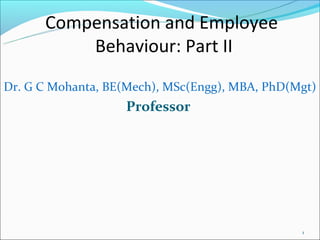 Compensation and Employee
          Behaviour: Part II
Dr. G C Mohanta, BE(Mech), MSc(Engg), MBA, PhD(Mgt)
                   Professor




                                                1
 