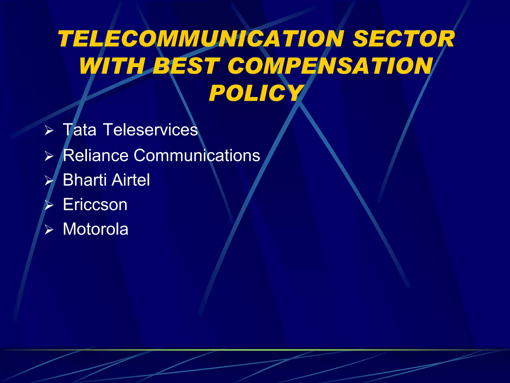 TELECOMMUNICATION SECTOR
  WITH BEST COMPENSATION
          POLICY
 Tata Teleservices
 Reliance Communications
 Bharti Airtel
 Ericcson
 Motorola
 