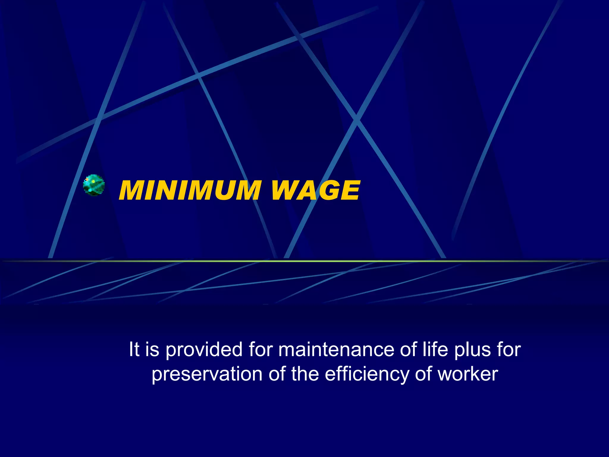 MINIMUM WAGE




It is provided for maintenance of life plus for
    preservation of the efficiency of worker
 