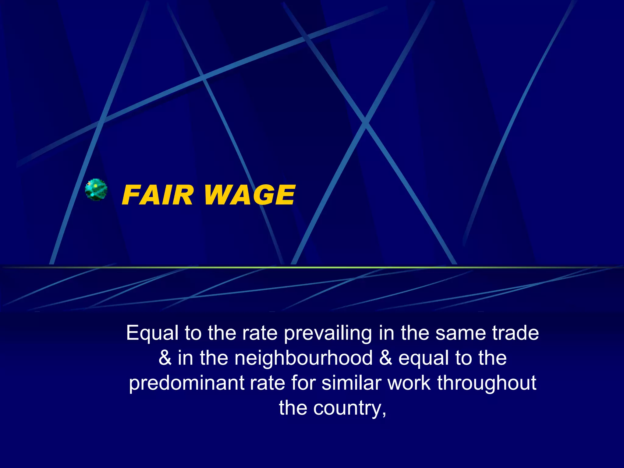 FAIR WAGE



Equal to the rate prevailing in the same trade
   & in the neighbourhood & equal to the
predominant rate for similar work throughout
                 the country,
 