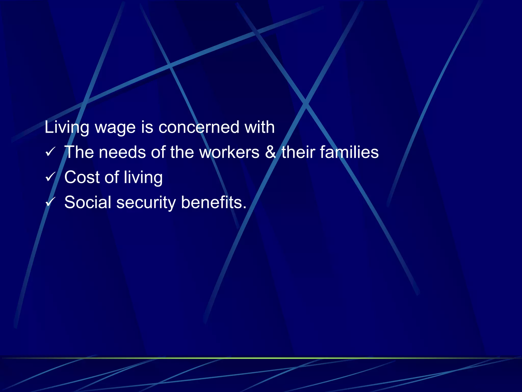 Living wage is concerned with
 The needs of the workers & their families
 Cost of living
 Social security benefits.
 