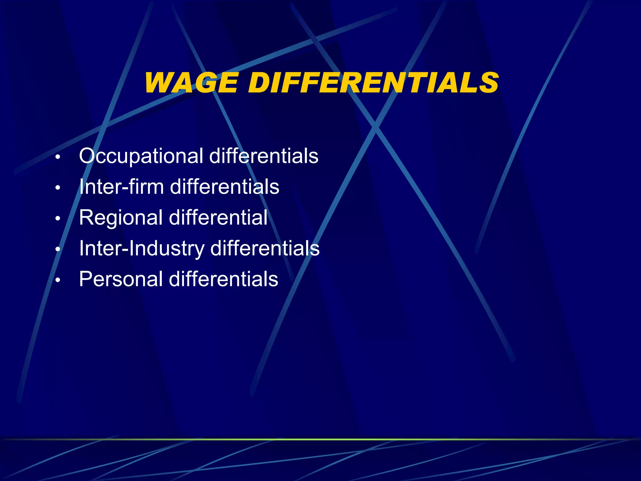 WAGE DIFFERENTIALS

• Occupational differentials
• Inter-firm differentials
• Regional differential
• Inter-Industry differentials
• Personal differentials
 