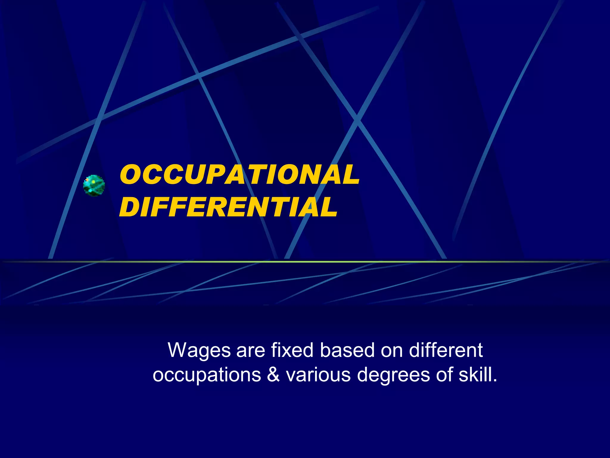 OCCUPATIONAL
DIFFERENTIAL




  Wages are fixed based on different
 occupations & various degrees of skill.
 