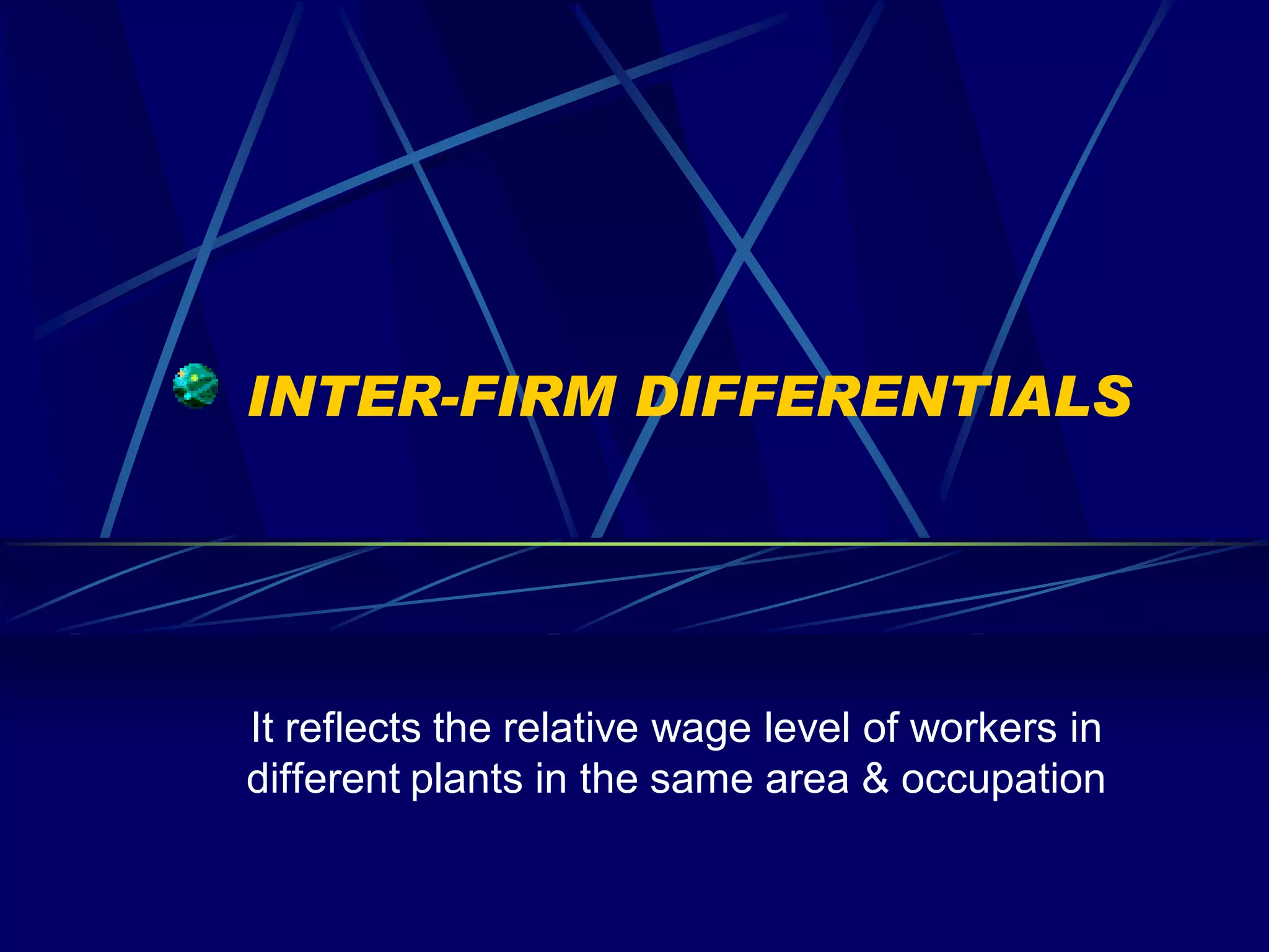 INTER-FIRM DIFFERENTIALS




It reflects the relative wage level of workers in
different plants in the same area & occupation
 
