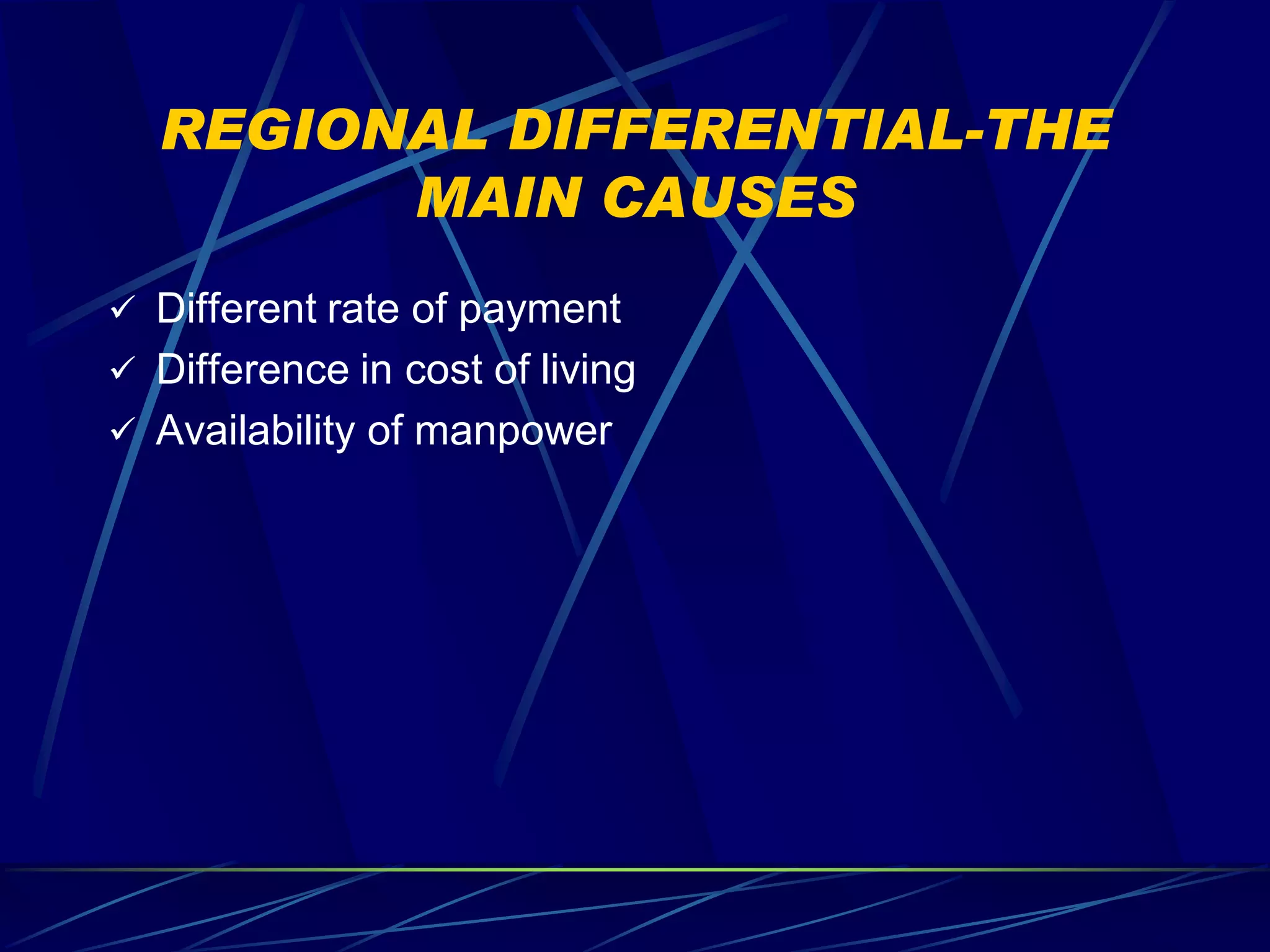 REGIONAL DIFFERENTIAL-THE
        MAIN CAUSES
 Different rate of payment
 Difference in cost of living
 Availability of manpower
 