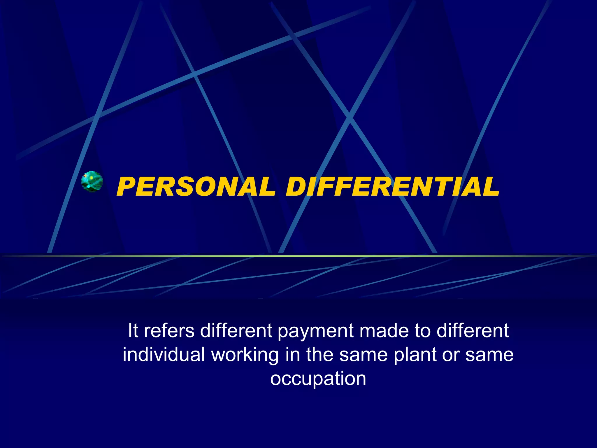 PERSONAL DIFFERENTIAL




 It refers different payment made to different
individual working in the same plant or same
                    occupation
 
