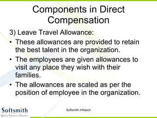 Components in Direct Compensation 3) Leave Travel Allowance: These allowances are provided to retain the best talent in the organization.  The employees are given allowances to visit any place they wish with their families. The allowances are scaled as per the position of employee in the organization.  