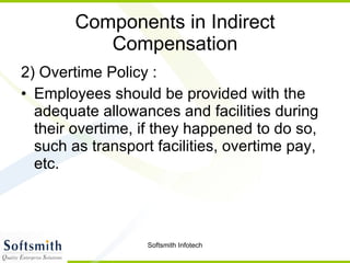 Components in Indirect Compensation 2) Overtime Policy : Employees should be provided with the adequate allowances and facilities during their overtime, if they happened to do so, such as transport facilities, overtime pay, etc.  